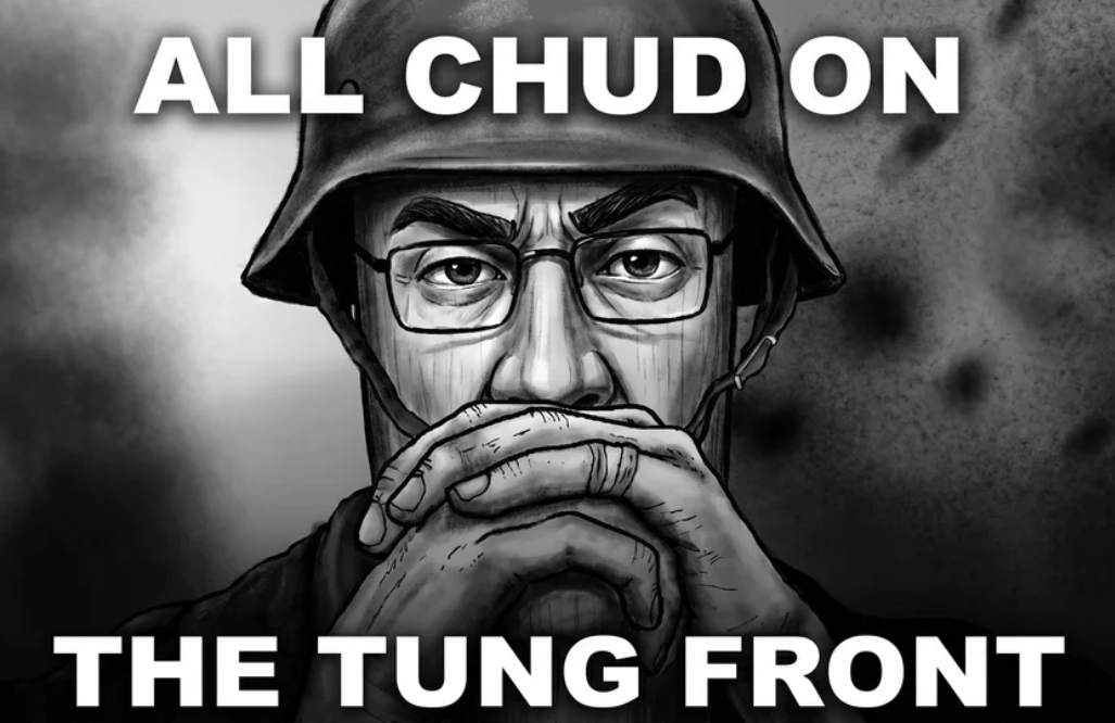 all chud on the tung front. hold the line.